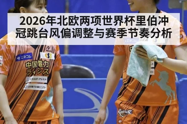 2026年北欧两项世界杯里伯冲冠跳台风偏调整与赛季节奏分析